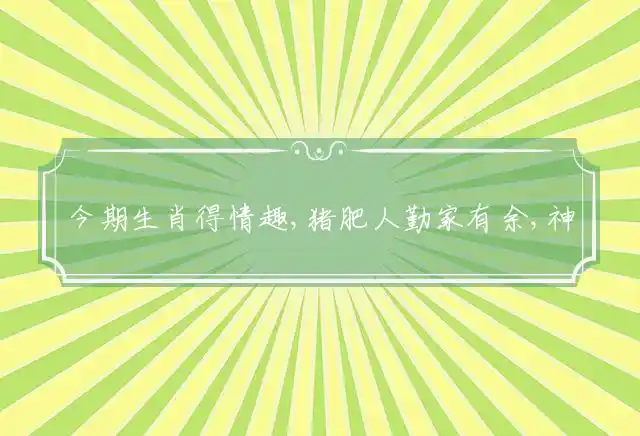 今期生肖得情趣,猪肥人勤家有余,神马行空运难挡,三羊开泰人寿赠是什么生肖