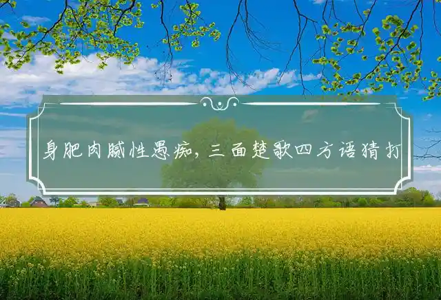 身肥肉腻性愚痴,三面楚歌四方语是什么生肖