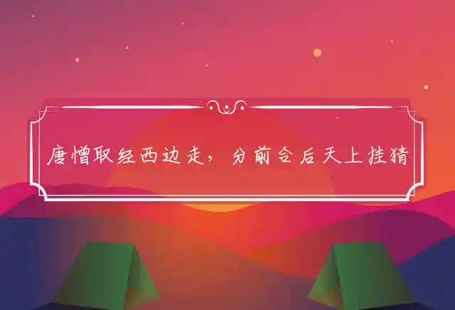 唐憎取经西边走,分前合后天上挂是什么生肖