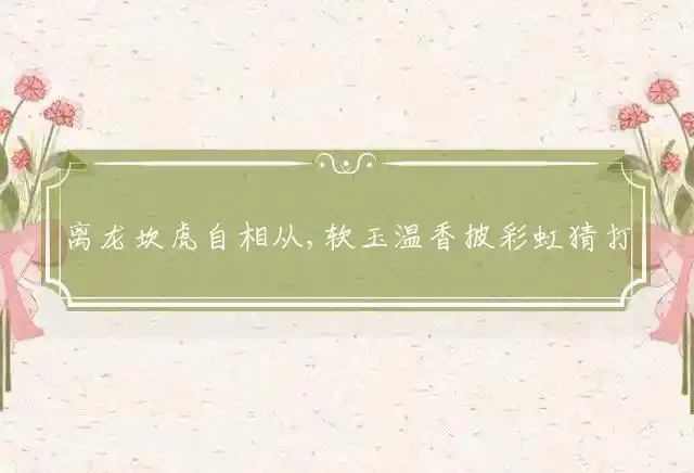 离龙坎虎自相从,软玉温香披彩虹是什么生肖