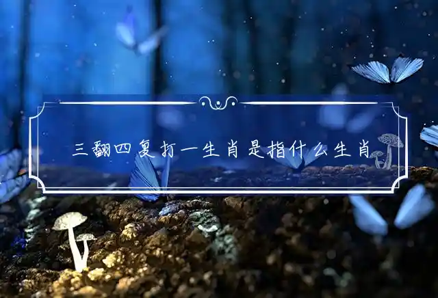 三翻四复是什么生肖