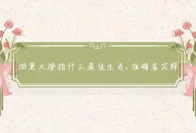 烟熏火燎指什么最佳生肖,准确落实释义解释答案