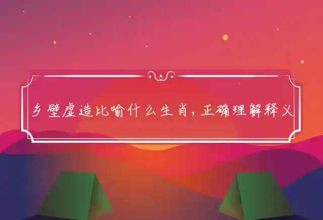 乡壁虚造是什么生肖