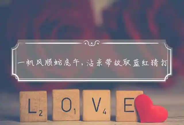 一帆风顺蛇虎午,沾亲带故取蓝红是什么生肖