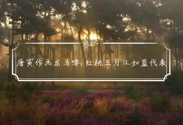 唐寅作画龙马哮,红桃三月江如蓝是什么生肖