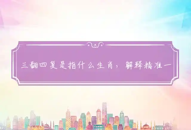 三翻四复是什么生肖