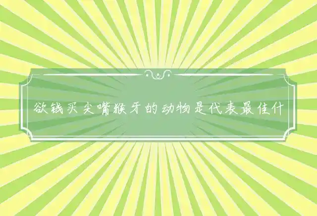 欲钱买尖嘴猴牙的动物是什么生肖