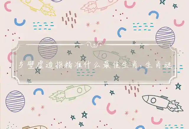 乡壁虚造是什么生肖