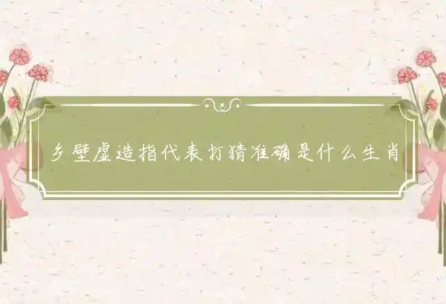 乡壁虚造是什么生肖