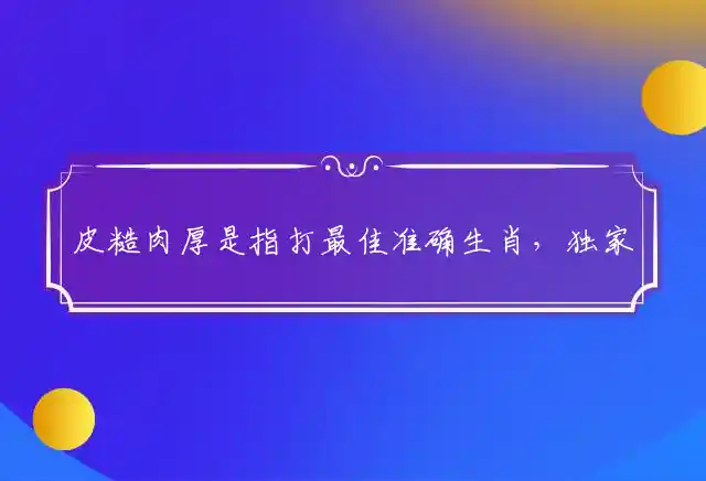 皮糙肉厚是什么生肖