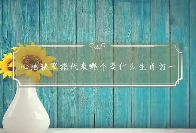 心地狭窄是什么生肖