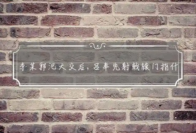 李某郭汜大交后,吕奉先射戟辕门指什么准确生肖，最佳词语解释释义