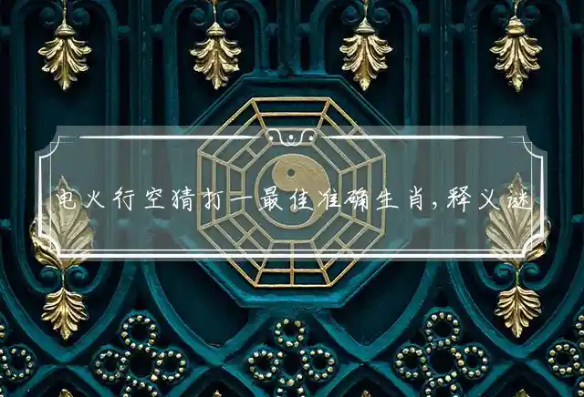 电火行空猜打一最佳准确生肖,释义谜底成语解释