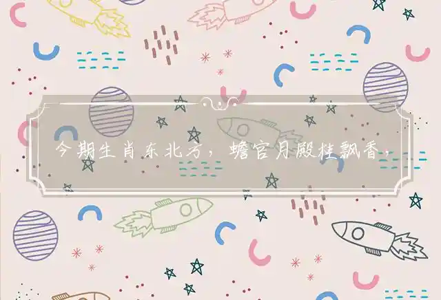 今期生肖东北方,蟾官月殿桂飘香,佳人吼码有新招,蓝色天空白云飘是什么生肖