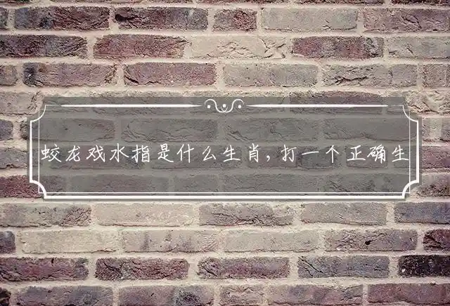 蛟龙戏水指是什么生肖,打一个正确生肖