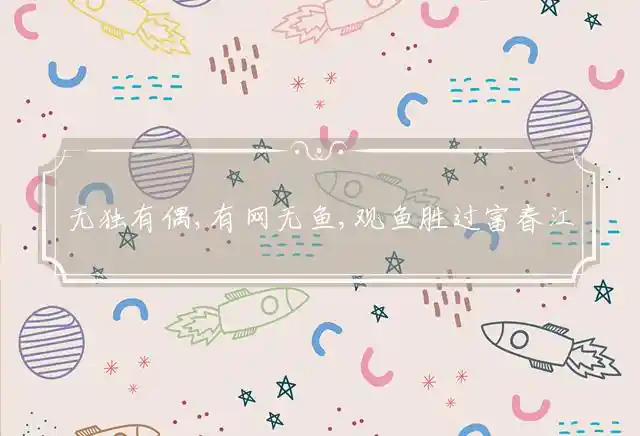 无独有偶,有网无鱼,观鱼胜过富春江,小姑独处,良人未见,石濑潺湲横石径是什么生肖