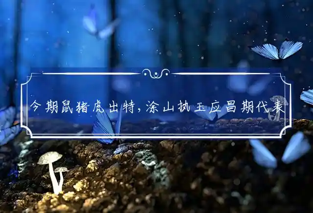 今期鼠猪虎出特,涂山执玉应昌期是什么生肖