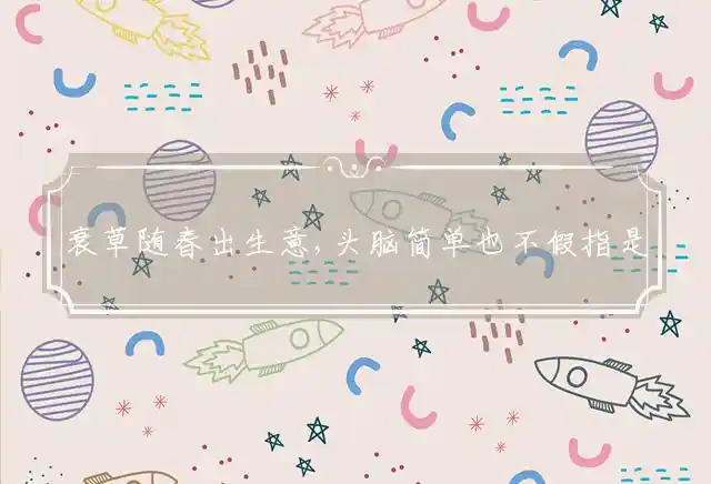 衰草随春出生意,头脑简单也不假是什么生肖