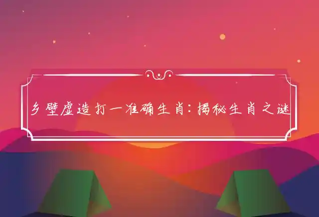 乡壁虚造是什么生肖