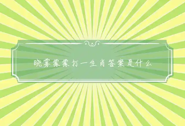 晓雾蒙蒙打一生肖答案是什么