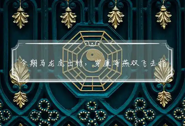 今期马龙虎出特,穿廉海燕双飞去是什么生肖