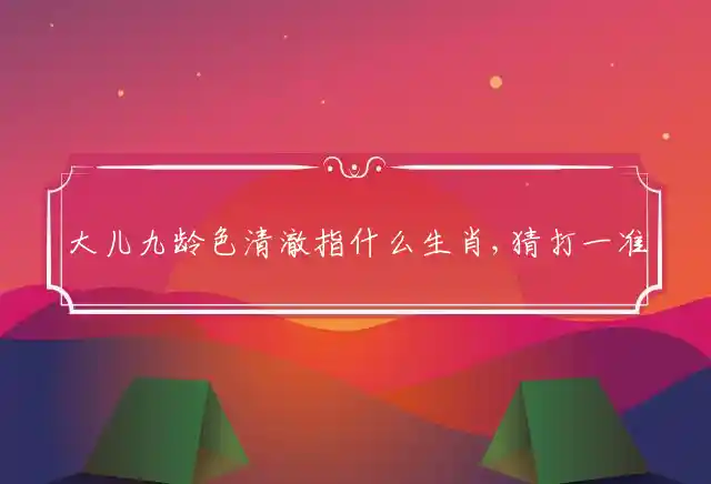 大儿九龄色清澈是什么生肖