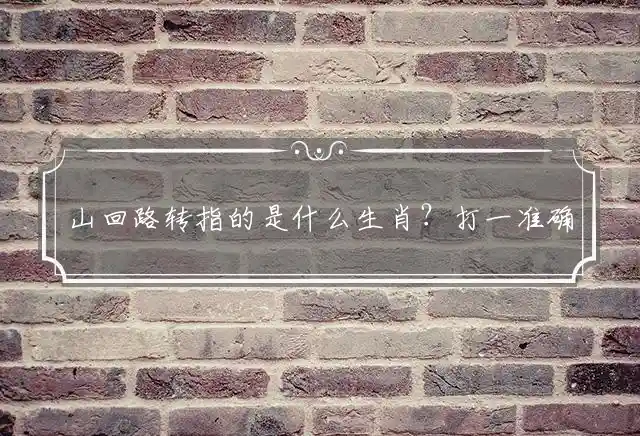 山回路转指的是什么生肖？打一准确生肖谜底答案