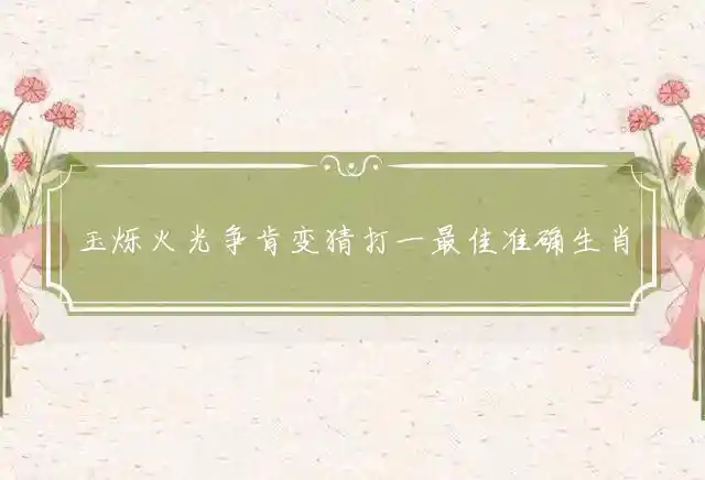 玉烁火光争肯变是什么生肖