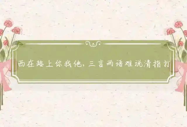 西在路上你我他,三言两语难说清是什么生肖