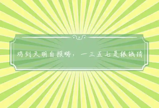 鸡到天明自报畴，一三五七是银钱猜指是什么生肖,释义最佳成语解释