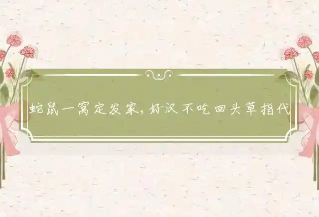 蛇鼠一窝定发家,好汉不吃回头草是什么生肖