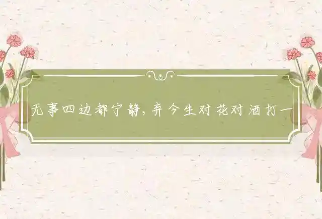 无事四边都宁静,弃今生对花对酒是什么生肖
