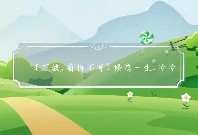 縦走下坡,有何不可? 倏忽一生,冷冷淡淡是什么生肖