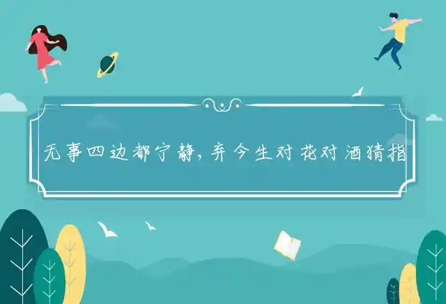 无事四边都宁静,弃今生对花对酒是什么生肖