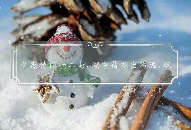 今期特门一二七,湖中荷花出污泥,双数有马蓝波定,一言九鼎是君王是什么生肖