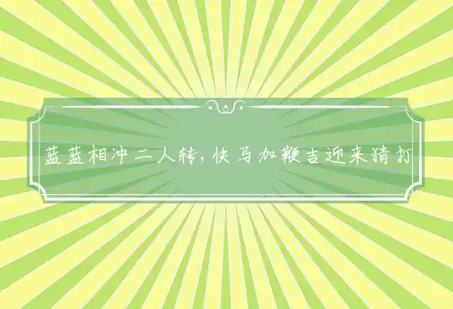 蓝蓝相冲二人转,快马加鞭吉迎来是什么生肖
