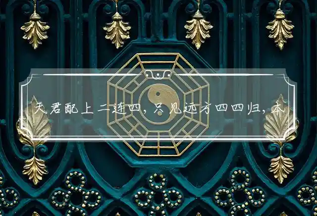 天君配上二连四,只见远方四四归,本期一五可作胆,九君赌风起风浪指代表最佳什么生肖精选谜团释义解释