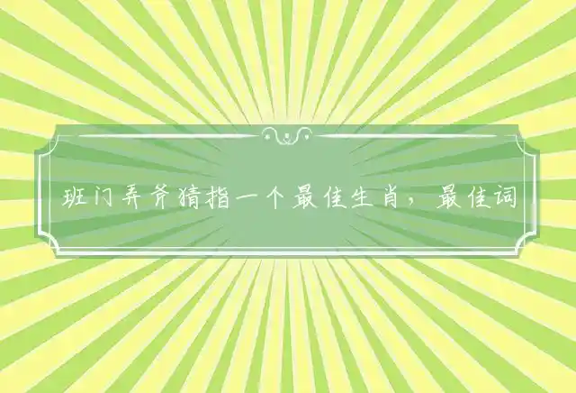 班门弄斧猜指一个最佳生肖，最佳词语解释释义