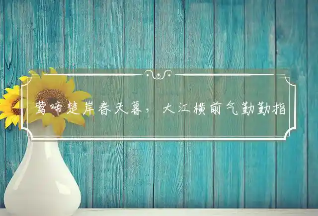 莺啼楚岸春天暮,大江横前气勤勤是什么生肖