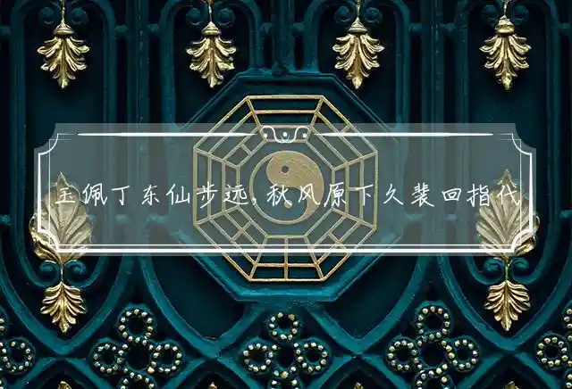 玉佩丁东仙步远,秋风原下久裴回是什么生肖