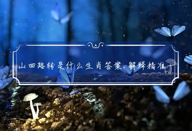 山回路转是什么生肖答案,解释精准一肖