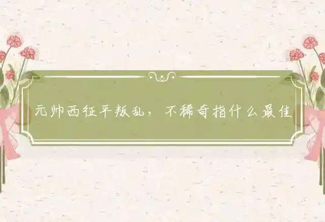 元帅西征平叛乱,不稀奇是什么生肖