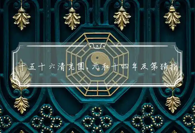 十五十六清光圆,元和十四年及第是什么生肖