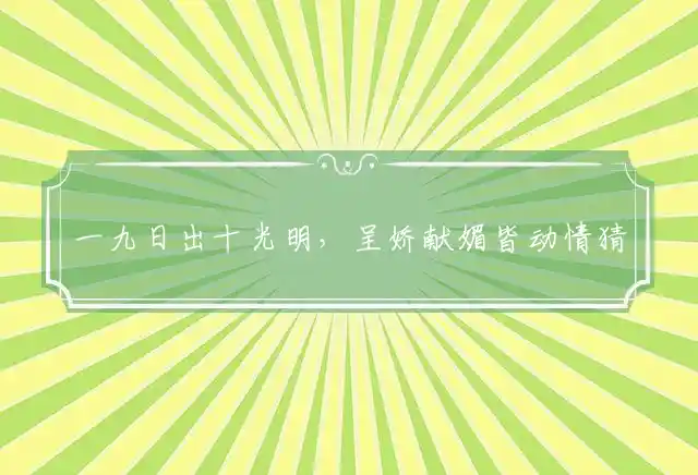 一九日出十光明,呈娇献媚皆动情是什么生肖