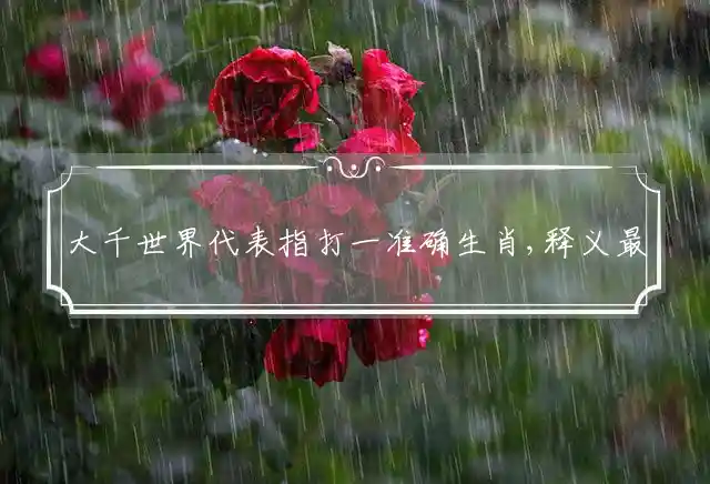 大千世界代表指打一准确生肖,释义最佳成语解释