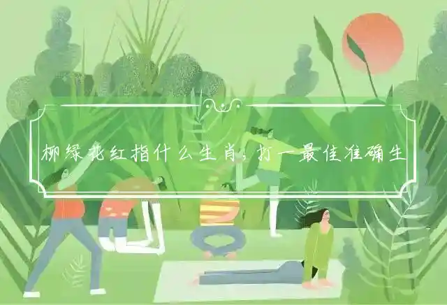 柳绿花红是什么生肖