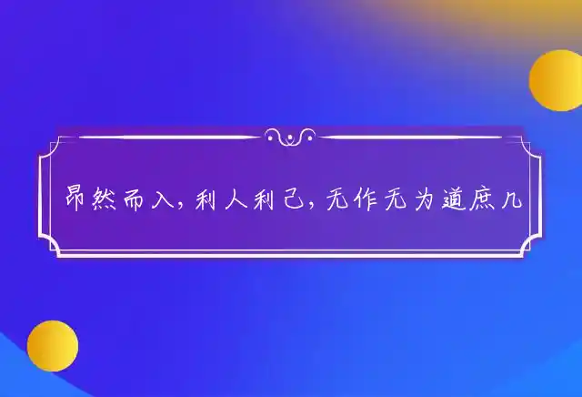 昂然而入,利人利己,无作无为道庶几,暗中盘算,不容放弃,蓼渚白波喧夏口是什么生肖