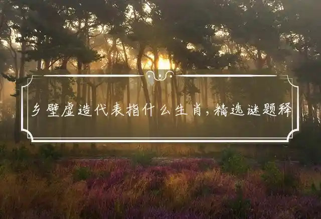 乡壁虚造是什么生肖