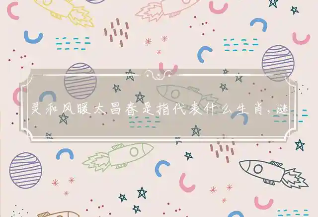 灵和风暖太昌春是什么生肖