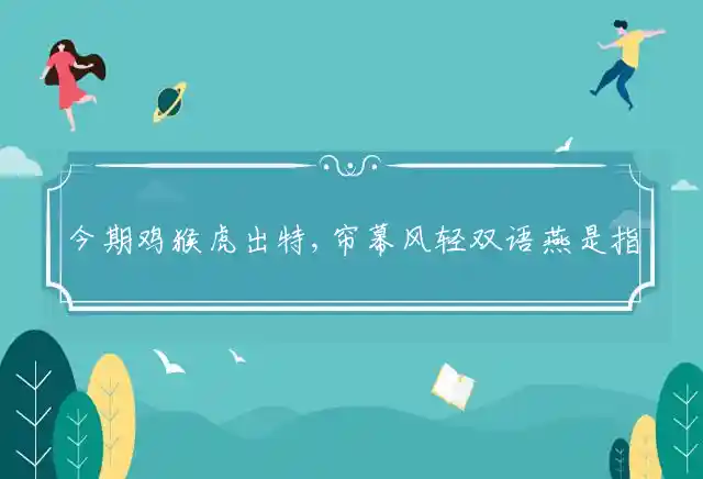 今期鸡猴虎出特,帘幕风轻双语燕是什么生肖